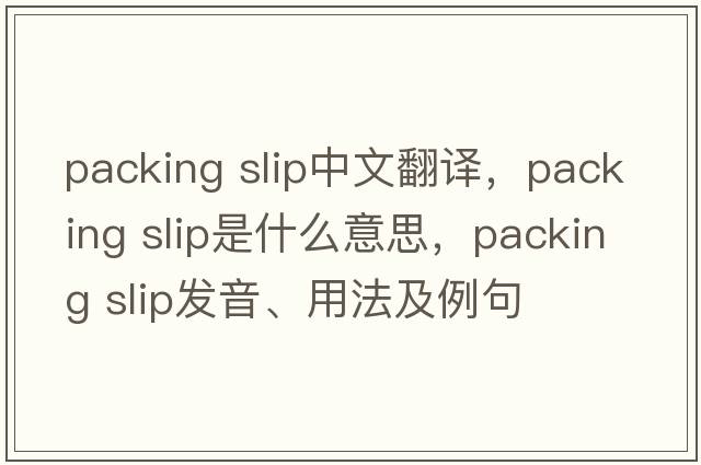 packing slip中文翻譯，packing slip是什么意思，packing slip發(fā)音、用法及例句