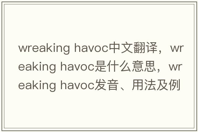 wreaking havoc中文翻譯，wreaking havoc是什么意思，wreaking havoc發(fā)音、用法及例句