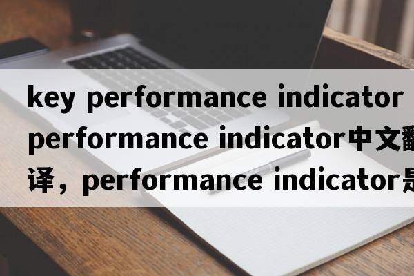key performance indicator（performance indicator中文翻譯，performance indicator是什么意思，performance indicator