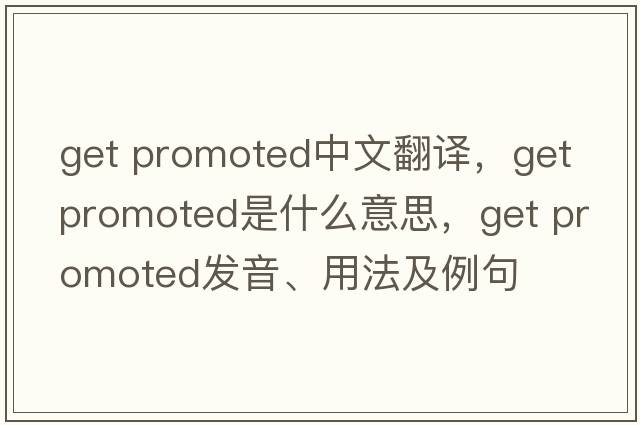 get promoted中文翻譯，get promoted是什么意思，get promoted發(fā)音、用法及例句