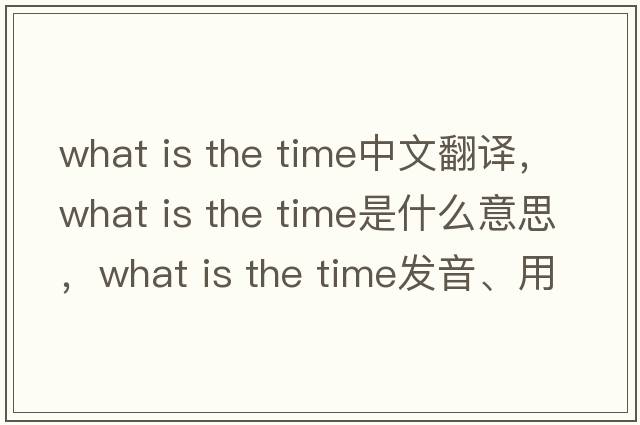 what is the time中文翻譯，what is the time是什么意思，what is the time發(fā)音、用法及例句
