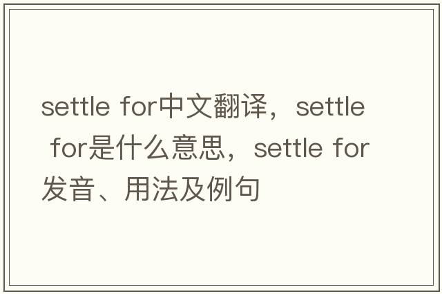 settle for中文翻譯，settle for是什么意思，settle for發(fā)音、用法及例句
