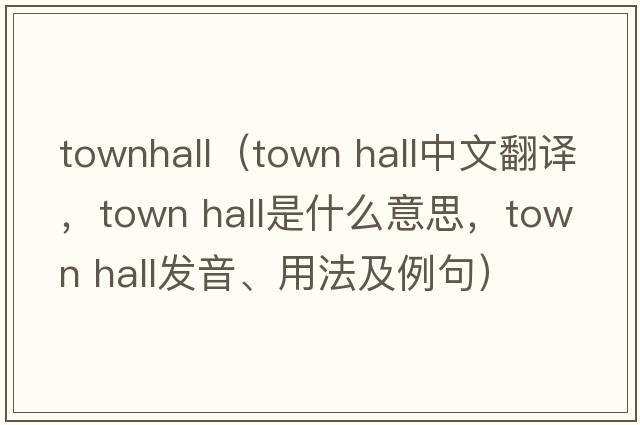 townhall（town hall中文翻譯，town hall是什么意思，town hall發(fā)音、用法及例句）