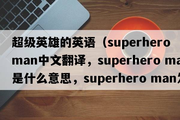 超級英雄的英語(yǔ)（superhero man中文翻譯，superhero man是什么意思，superhero man發(fā)音、用法及例句）