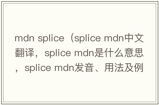 mdn splice（splice mdn中文翻譯，splice mdn是什么意思，splice mdn發(fā)音、用法及例句）