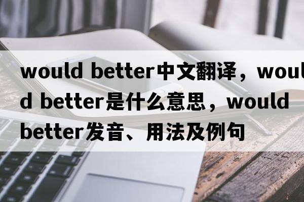 would better中文翻譯，would better是什么意思，would better發(fā)音、用法及例句