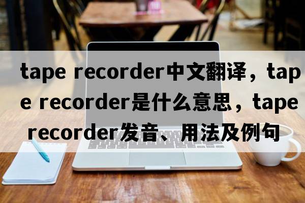 tape recorder中文翻譯，tape recorder是什么意思，tape recorder發(fā)音、用法及例句