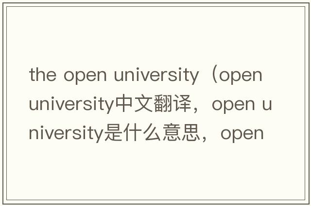 the open university（open university中文翻譯，open university是什么意思，open university發(fā)音、用法及例句）