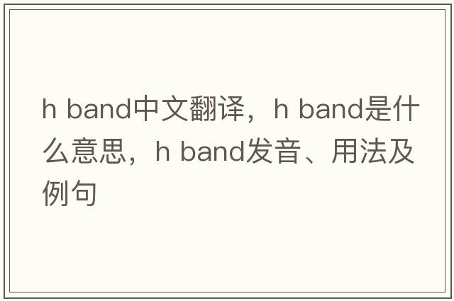 h band中文翻譯，h band是什么意思，h band發(fā)音、用法及例句