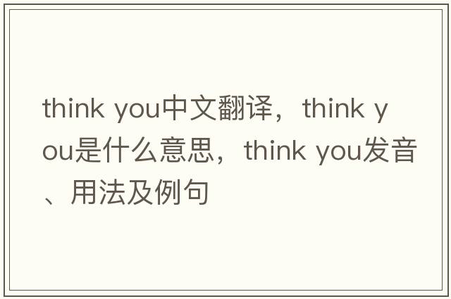 think you中文翻譯，think you是什么意思，think you發(fā)音、用法及例句