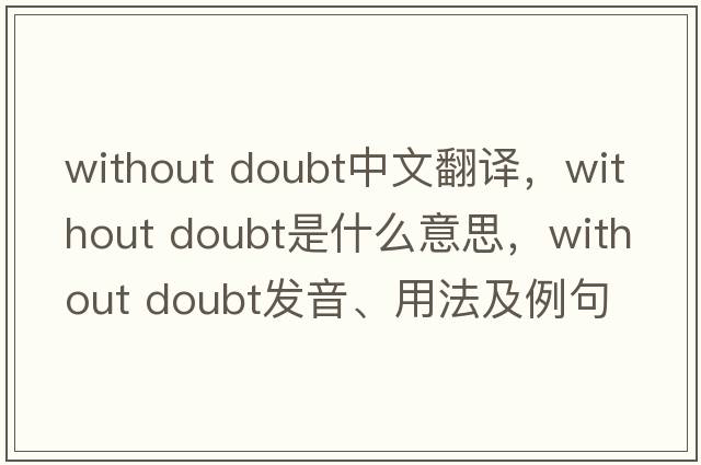 without doubt中文翻譯，without doubt是什么意思，without doubt發(fā)音、用法及例句