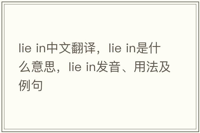 lie in中文翻譯，lie in是什么意思，lie in發(fā)音、用法及例句