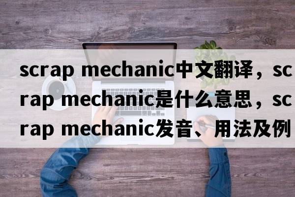scrap mechanic中文翻譯，scrap mechanic是什么意思，scrap mechanic發(fā)音、用法及例句