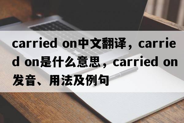 carried on中文翻譯，carried on是什么意思，carried on發(fā)音、用法及例句