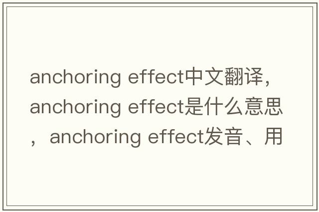 anchoring effect中文翻譯，anchoring effect是什么意思，anchoring effect發(fā)音、用法及例句