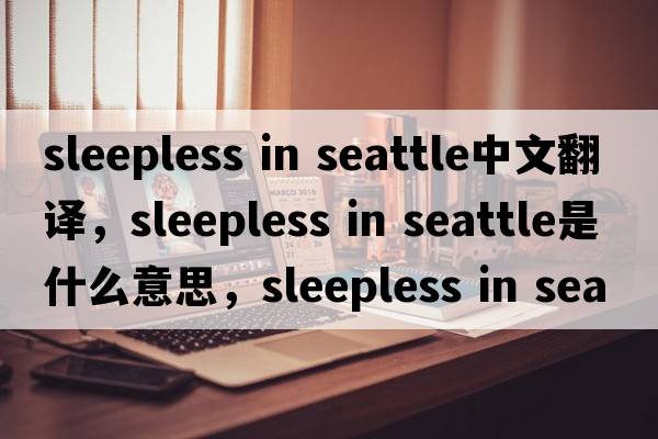 sleepless in seattle中文翻譯，sleepless in seattle是什么意思，sleepless in seattle發(fā)音、用法及例句