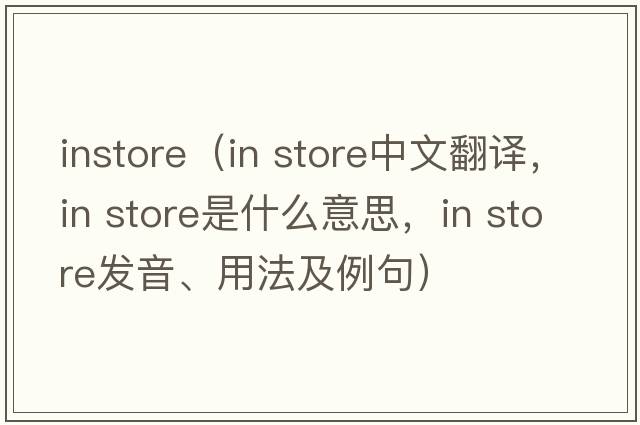 instore（in store中文翻譯，in store是什么意思，in store發(fā)音、用法及例句）