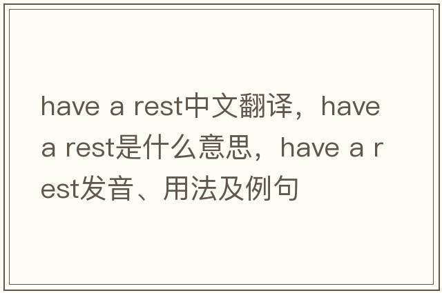 Have a rest中文翻譯，Have a rest是什么意思，Have a rest發(fā)音、用法及例句