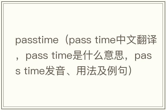 passtime（pass time中文翻譯，pass time是什么意思，pass time發(fā)音、用法及例句）