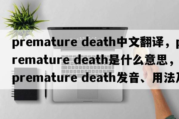 premature death中文翻譯，premature death是什么意思，premature death發(fā)音、用法及例句