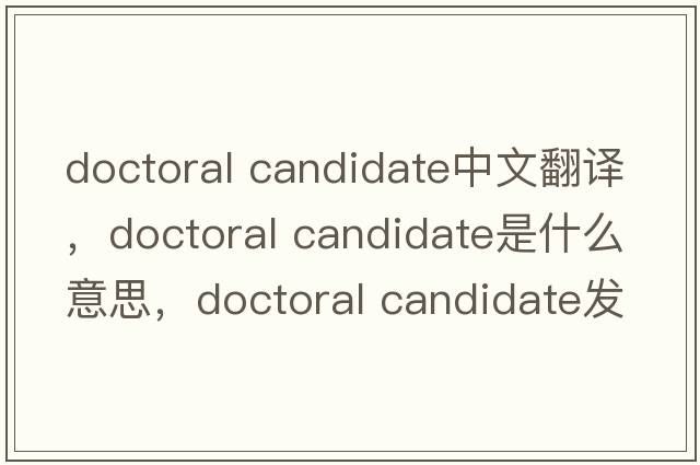 doctoral candidate中文翻譯，doctoral candidate是什么意思，doctoral candidate發(fā)音、用法及例句