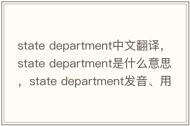 state department中文翻譯，state department是什么意思，state department發(fā)音、用法及例句
