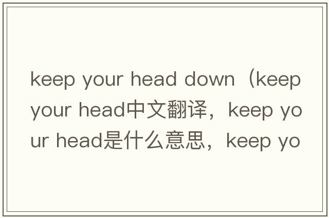 keep your head down（keep your head中文翻譯，keep your head是什么意思，keep your head發(fā)音、用法及例句）