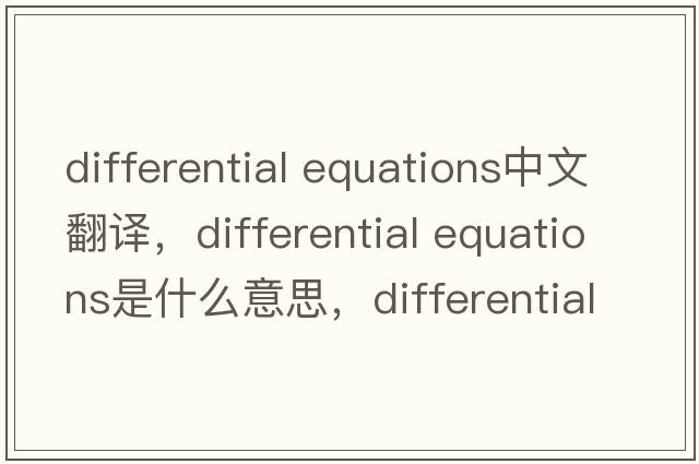 differential equations中文翻譯，differential equations是什么意思，differential equations發(fā)音、用法及例句