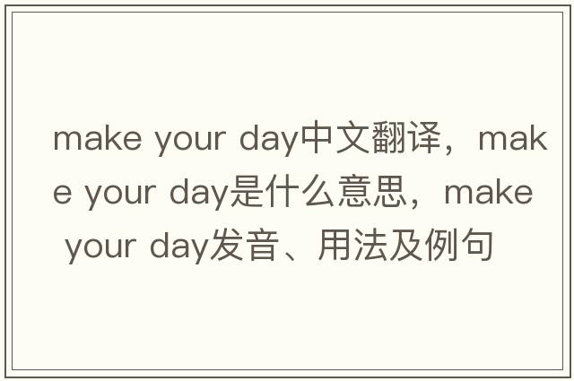 make your day中文翻譯，make your day是什么意思，make your day發(fā)音、用法及例句