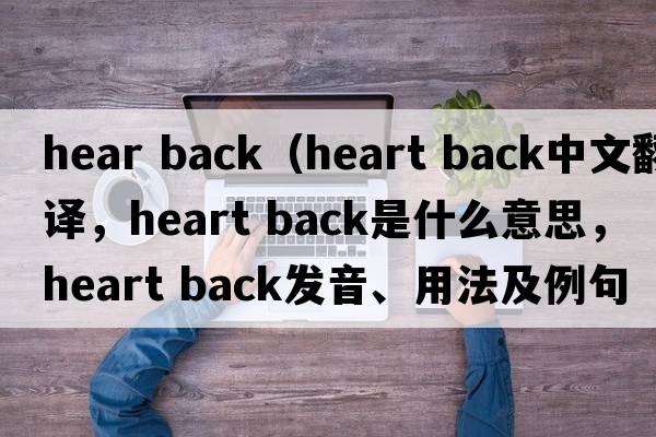 hear back（heart back中文翻譯，heart back是什么意思，heart back發(fā)音、用法及例句）
