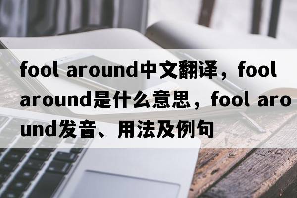 fool around中文翻譯，fool around是什么意思，fool around發(fā)音、用法及例句