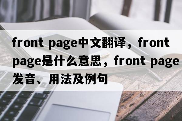 front page中文翻譯，front page是什么意思，front page發(fā)音、用法及例句
