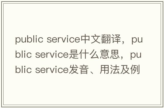 public service中文翻譯，public service是什么意思，public service發(fā)音、用法及例句