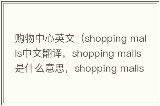 購物中心英文（shopping malls中文翻譯，shopping malls是什么意思，shopping malls發(fā)音、用法及例句）