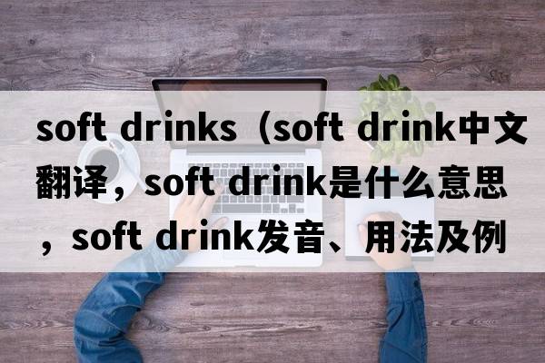 soft drinks（soft drink中文翻譯，soft drink是什么意思，soft drink發(fā)音、用法及例句）