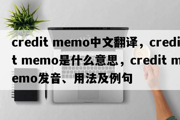 credit memo中文翻譯，credit memo是什么意思，credit memo發(fā)音、用法及例句