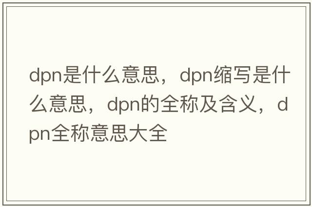 dpn是什么意思，dpn縮寫(xiě)是什么意思，dpn的全稱(chēng)及含義，dpn全稱(chēng)意思大全