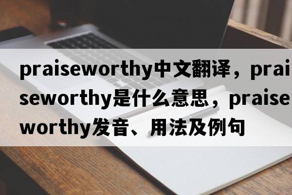 praiseworthy中文翻譯，praiseworthy是什么意思，praiseworthy發(fā)音、用法及例句