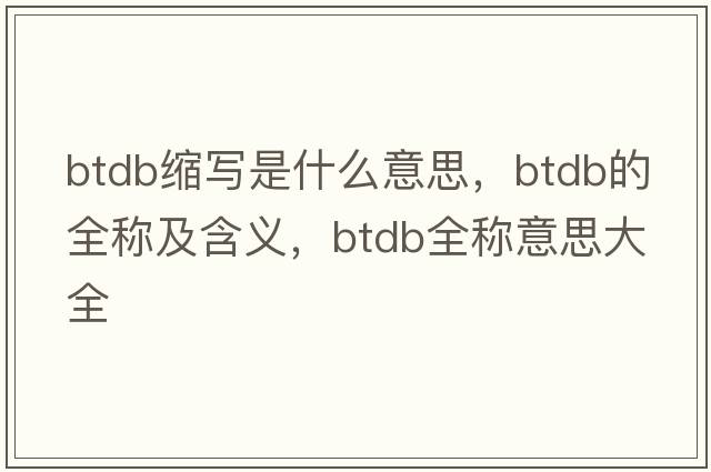 btdb縮寫(xiě)是什么意思，btdb的全稱(chēng)及含義，btdb全稱(chēng)意思大全