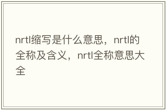 nrtl縮寫(xiě)是什么意思，nrtl的全稱(chēng)及含義，nrtl全稱(chēng)意思大全