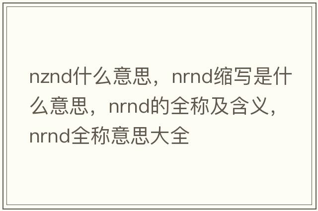 nznd什么意思，nrnd縮寫(xiě)是什么意思，nrnd的全稱(chēng)及含義，nrnd全稱(chēng)意思大全