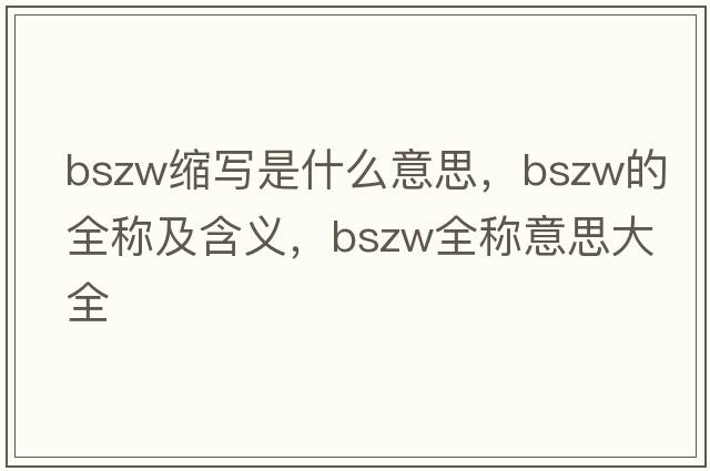 bszw縮寫(xiě)是什么意思，bszw的全稱(chēng)及含義，bszw全稱(chēng)意思大全