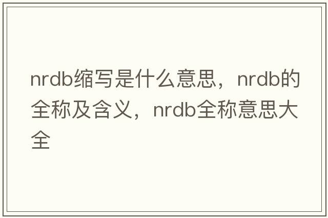 nrdb縮寫(xiě)是什么意思，nrdb的全稱(chēng)及含義，nrdb全稱(chēng)意思大全