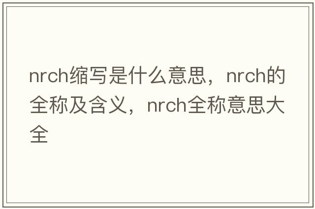 nrch縮寫(xiě)是什么意思，nrch的全稱(chēng)及含義，nrch全稱(chēng)意思大全
