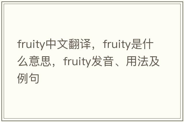 fruity中文翻譯，fruity是什么意思，fruity發(fā)音、用法及例句