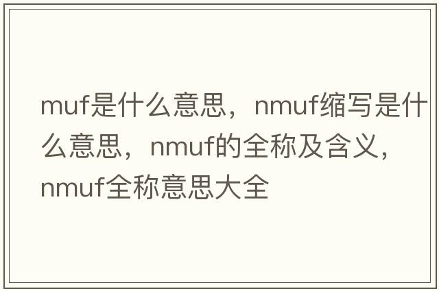 muf是什么意思，nmuf縮寫(xiě)是什么意思，nmuf的全稱(chēng)及含義，nmuf全稱(chēng)意思大全