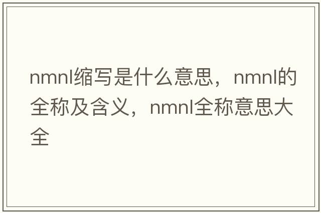 nmnl縮寫(xiě)是什么意思，nmnl的全稱(chēng)及含義，nmnl全稱(chēng)意思大全
