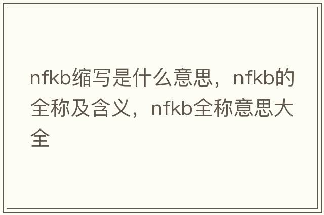 nfkb縮寫(xiě)是什么意思，nfkb的全稱(chēng)及含義，nfkb全稱(chēng)意思大全