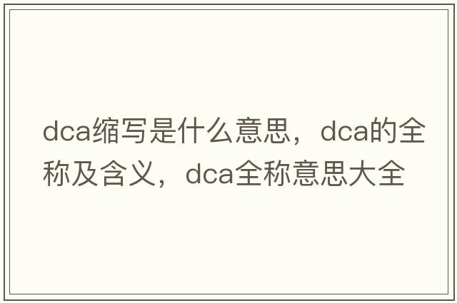 dca縮寫(xiě)是什么意思，dca的全稱(chēng)及含義，dca全稱(chēng)意思大全