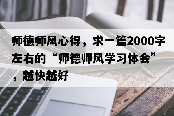 師德師風(fēng)心得，求一篇2000字左右的“師德師風(fēng)學(xué)習體會(huì )”，越快越好